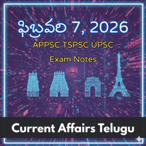 ఫిబ్రవరి 7, 2026 Current Affairs Telugu | APPSC TGPSC UPSC Exam Notes